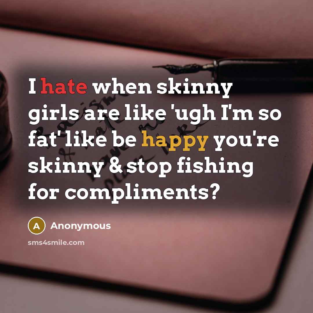 “I hate when skinny girls are like 'ugh I'm so fat' like be happy you're skinny & stop fishing for compliments?” quote by Anonymous