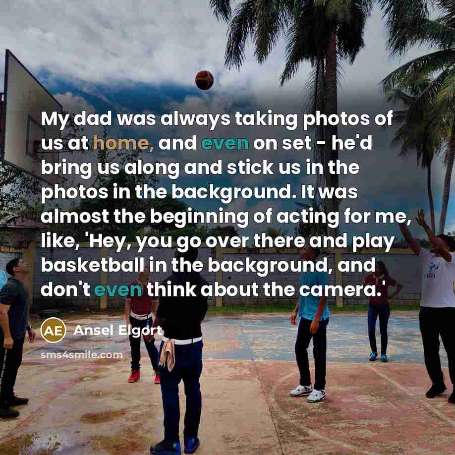 “My dad was always taking photos of us at home,…” quote by Ansel Elgort