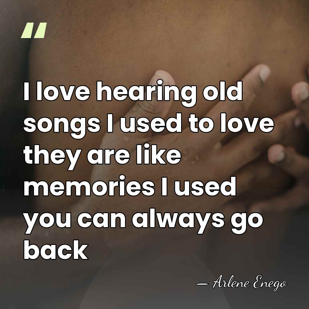 I love hearing old songs I used to love they are like&hellip; - Arlene Enego