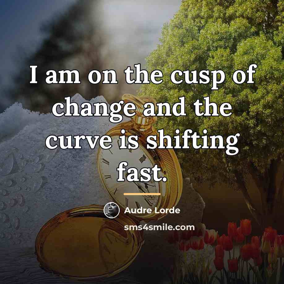 “I am on the cusp of change and the curve…” quote by Audre Lorde