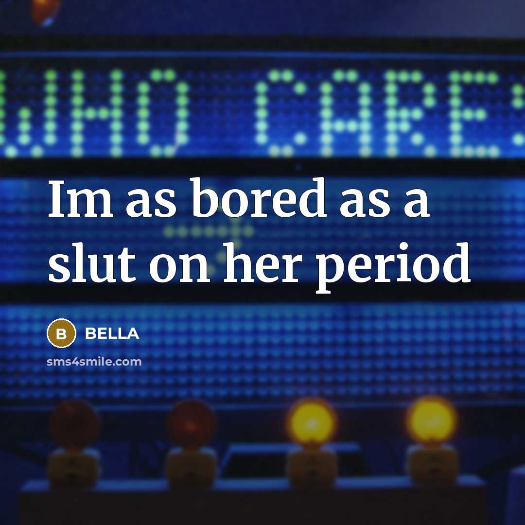 “Im as bored as a slut on her period…” quote by Bella