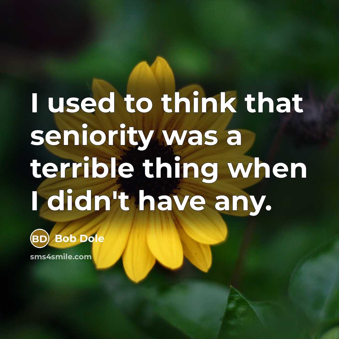 “I used to think that seniority was a terrible thing…” quote by Bob Dole