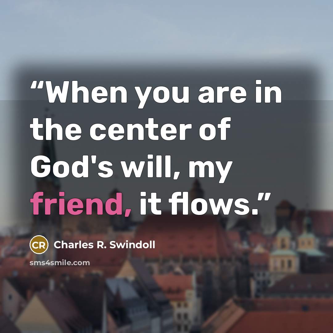 “When you are in the center of God's will, my friend, it flows.” quote by Charles R. Swindoll
