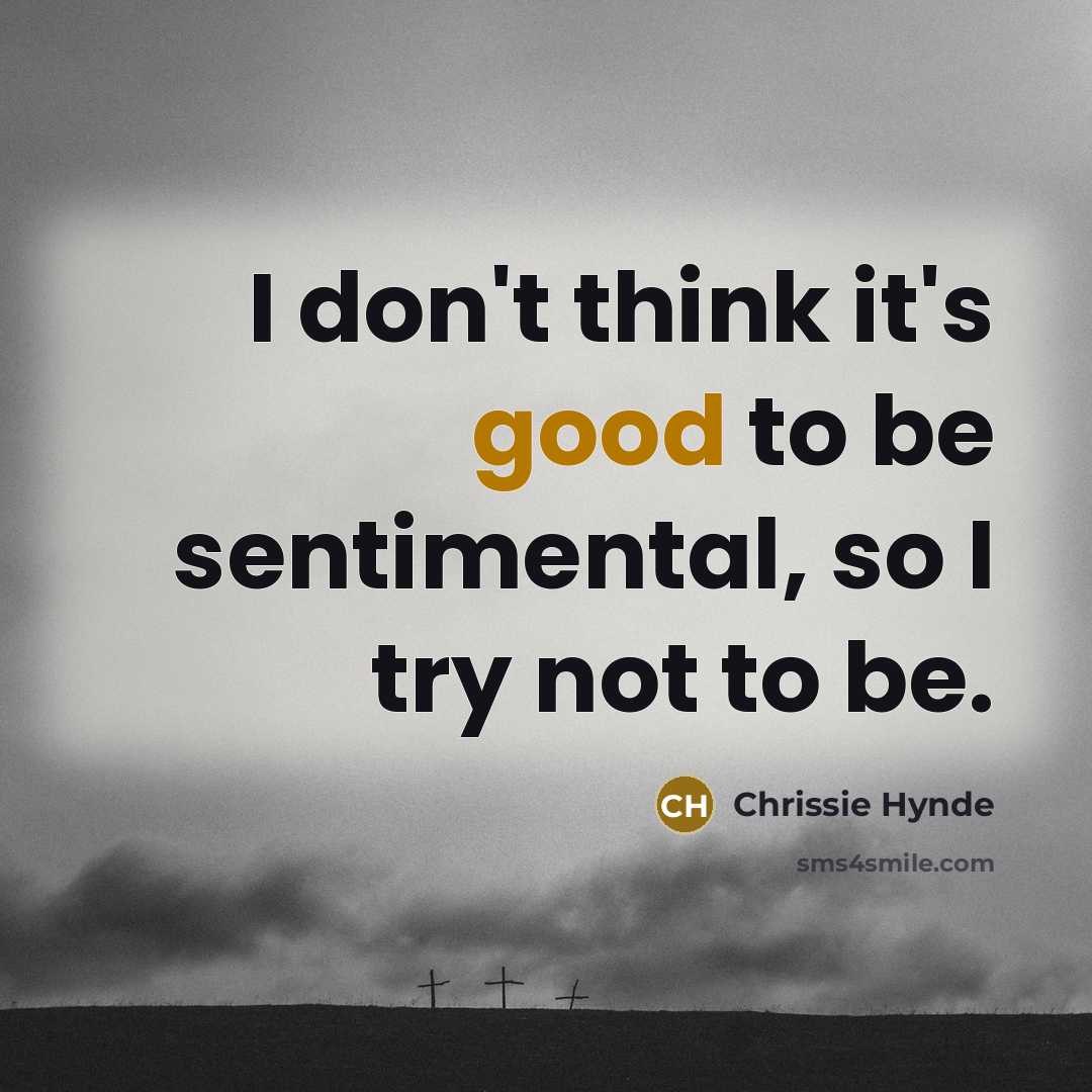 “I don't think it's good to be sentimental, so I…” quote by Chrissie Hynde