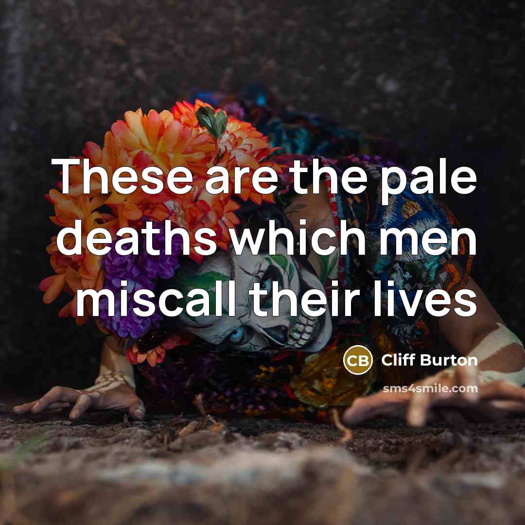 “These are the pale deaths which men miscall their lives…” quote by Cliff Burton