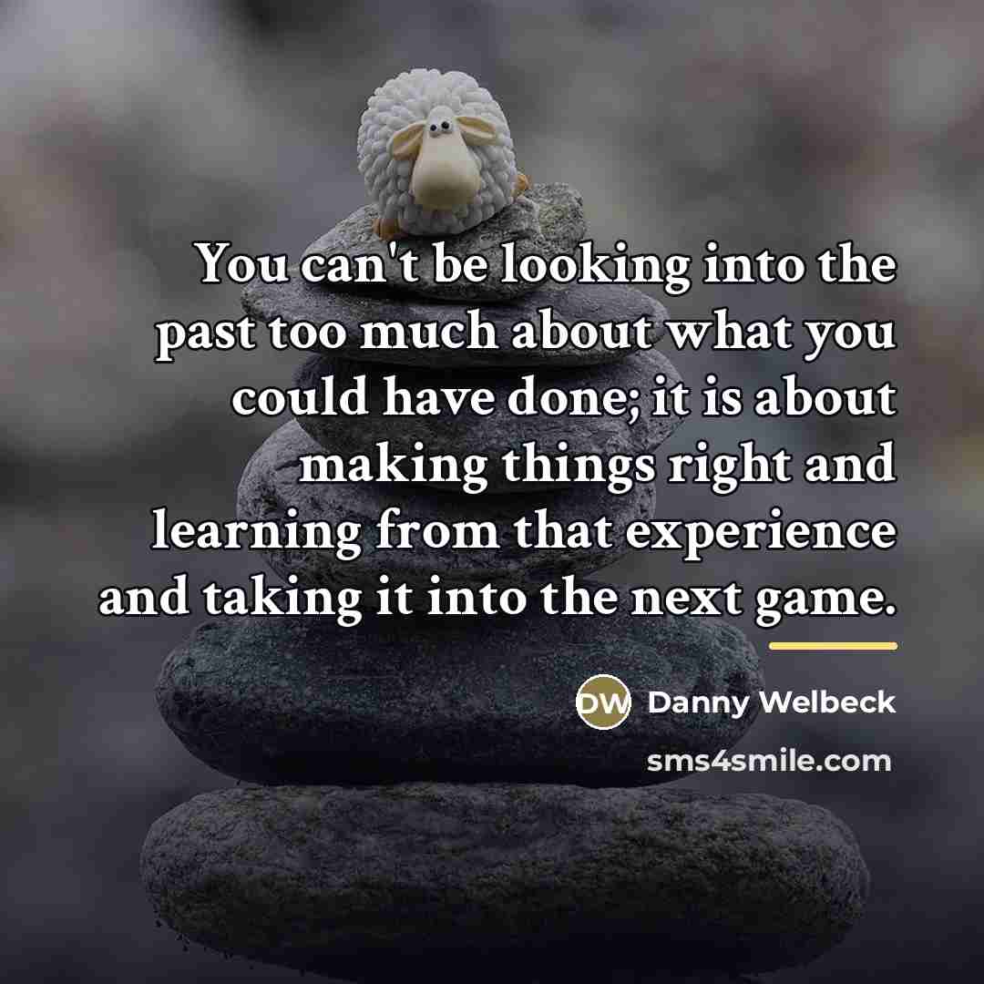 “You can't be looking into the past too much about…” quote by Danny Welbeck