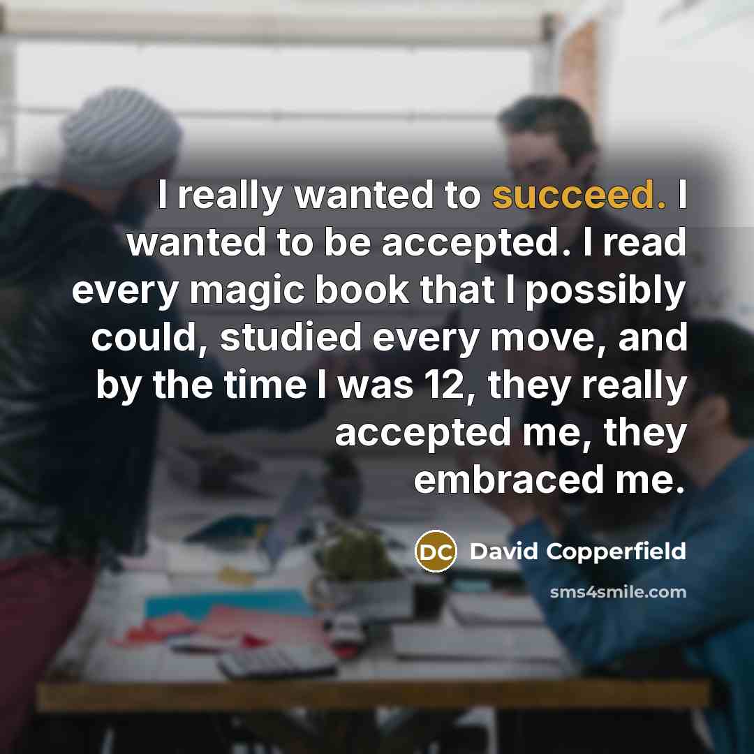 “I really wanted to succeed. I wanted to be accepted.…” quote by David Copperfield