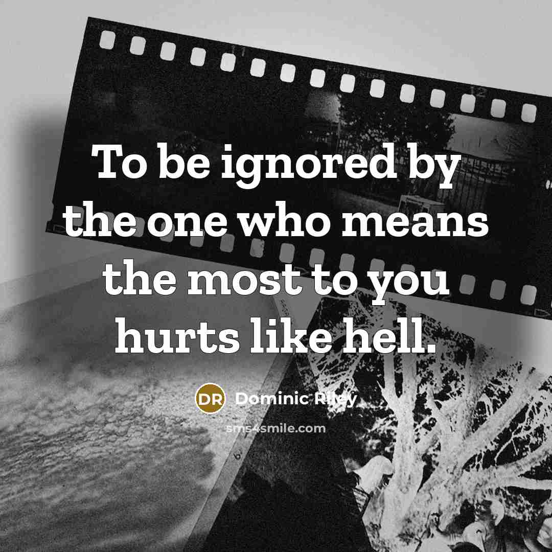 “To be ignored by the one who means the most…” quote by Dominic Riley