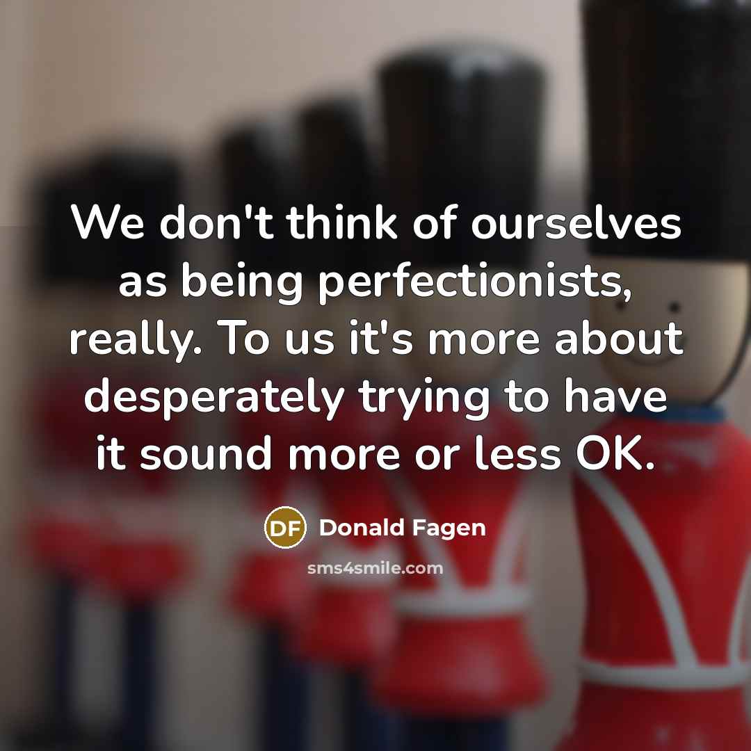 “We don't think of ourselves as being perfectionists, really. To…” quote by Donald Fagen