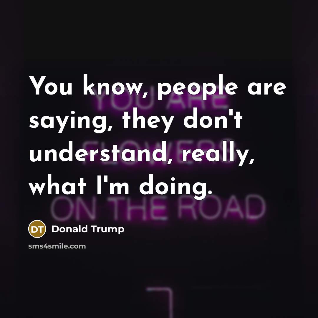 “You know, people are saying, they don't understand, really, what…” quote by Donald Trump