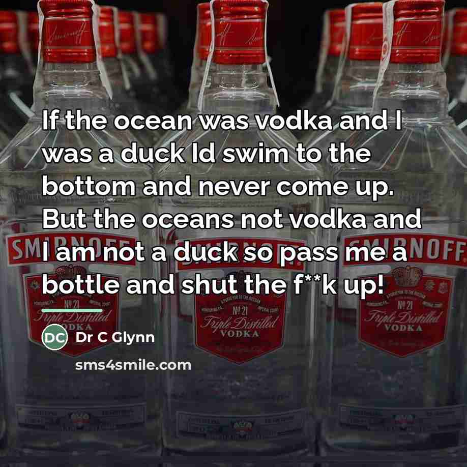 “If the ocean was vodka and I was a duck…” quote by Dr C Glynn