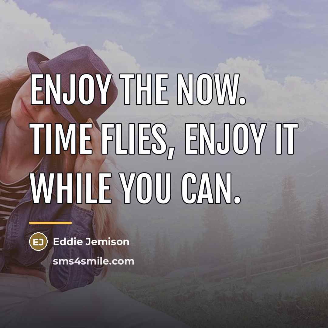 “Enjoy the now. Time flies, enjoy it while you can.…” quote by Eddie Jemison