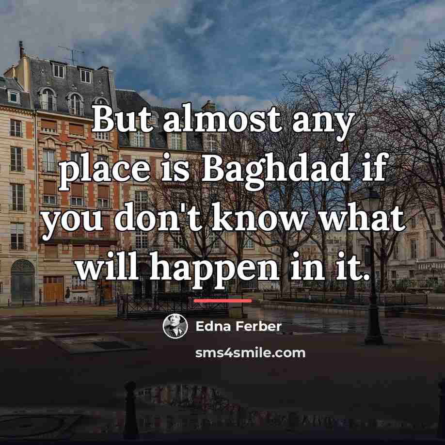 “But almost any place is Baghdad if you don't know…” quote by Edna Ferber