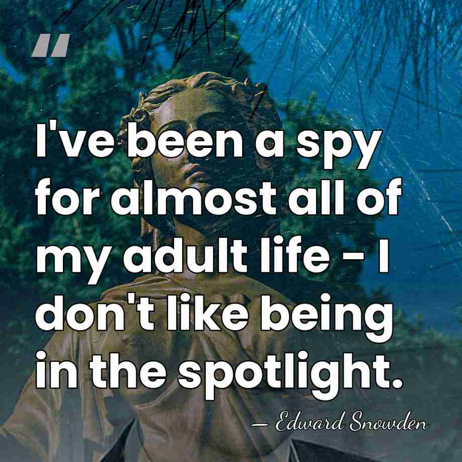 I've been a spy for almost all of my adult life -&hellip; - Edward Snowden