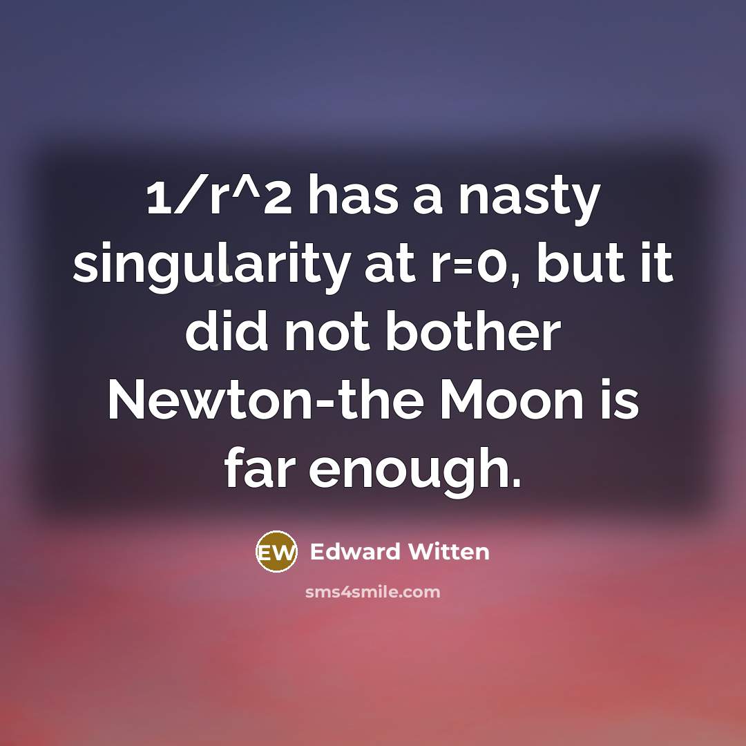 “1/r^2 has a nasty singularity at r=0, but it did…” quote by Edward Witten