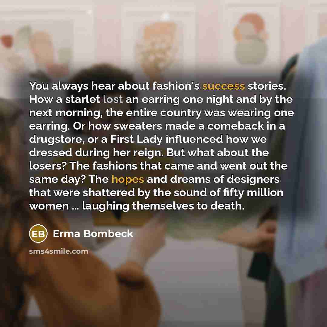 “You always hear about fashion's success stories. How a starlet…” quote by Erma Bombeck