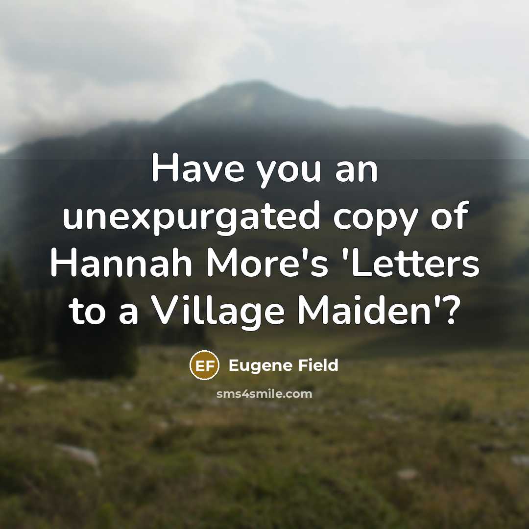 “Have you an unexpurgated copy of Hannah More's 'Letters to…” quote by Eugene Field