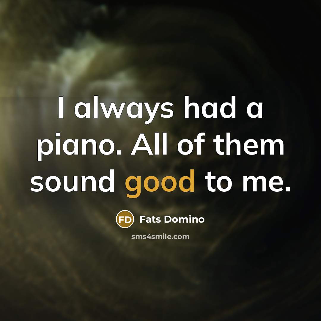 “I always had a piano. All of them sound good…” quote by Fats Domino