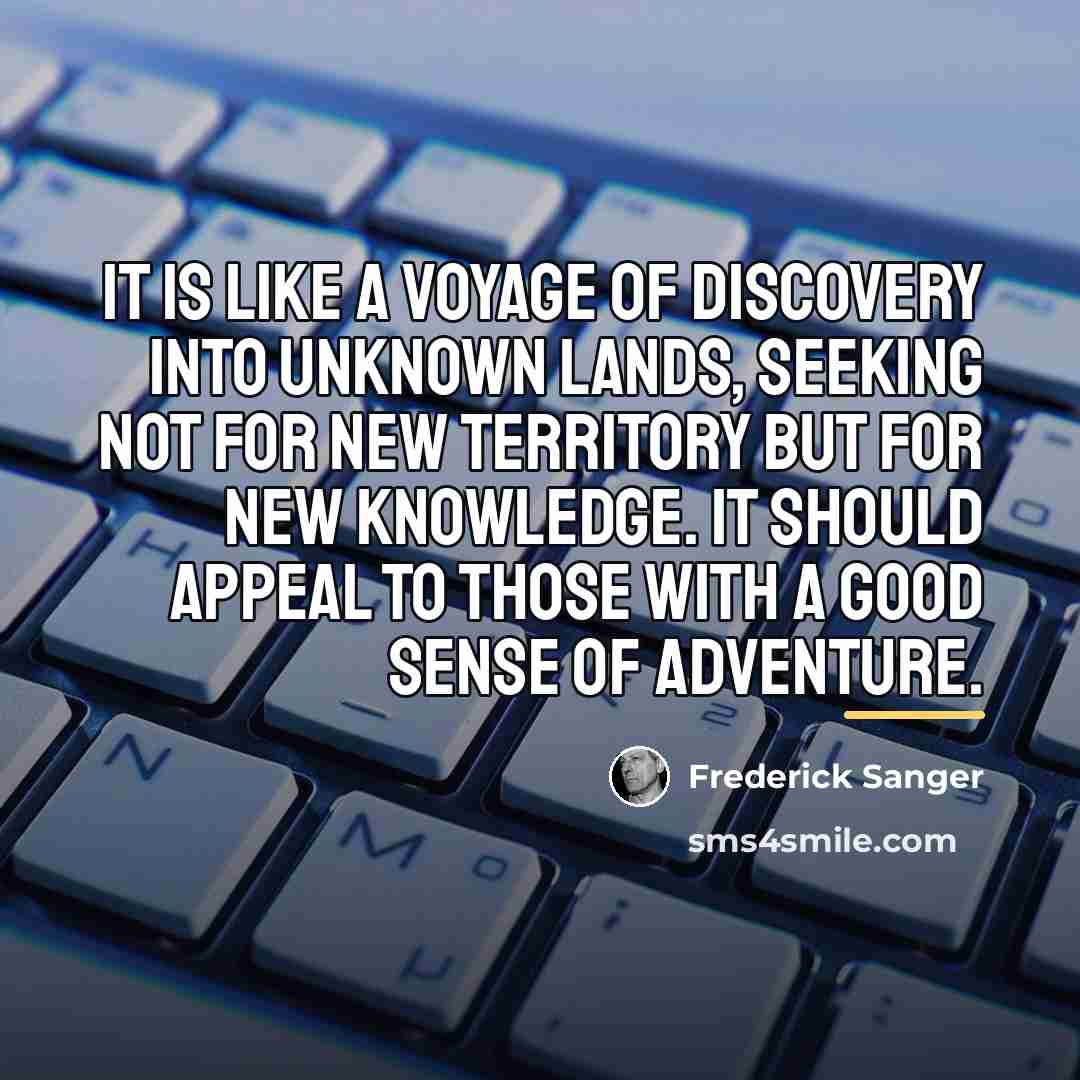 “It is like a voyage of discovery into unknown lands,…” quote by Frederick Sanger