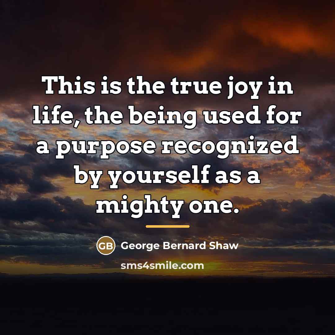 “This is the true joy in life, the being used…” quote by George Bernard Shaw