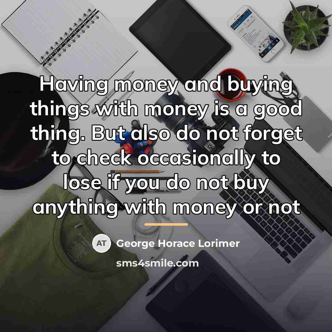 “Having money and buying things with money is a good…” quote by George Horace Lorimer