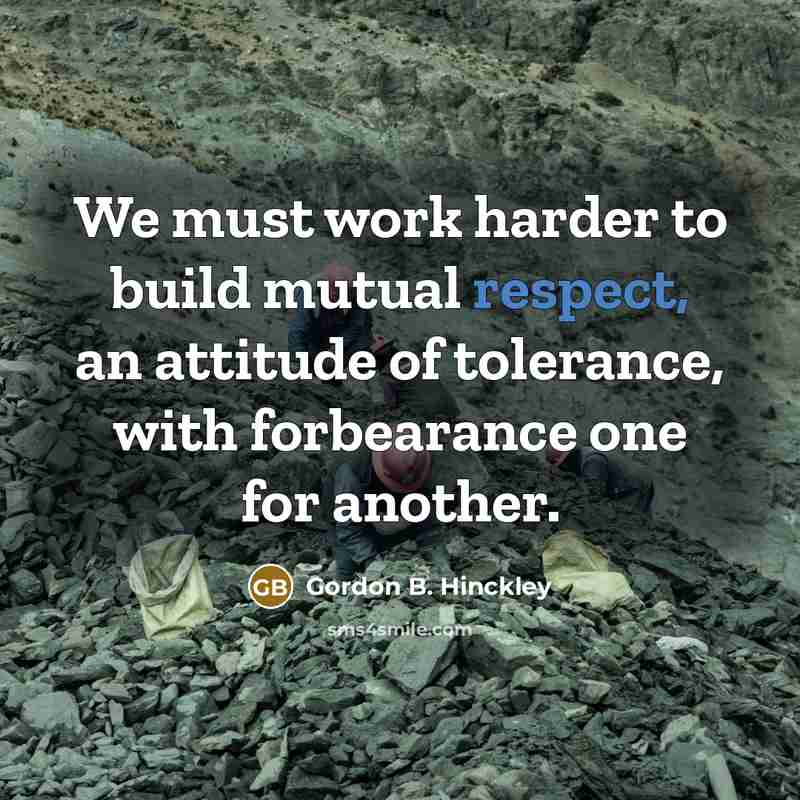 “We must work harder to build mutual respect, an attitude…” quote by Gordon B. Hinckley
