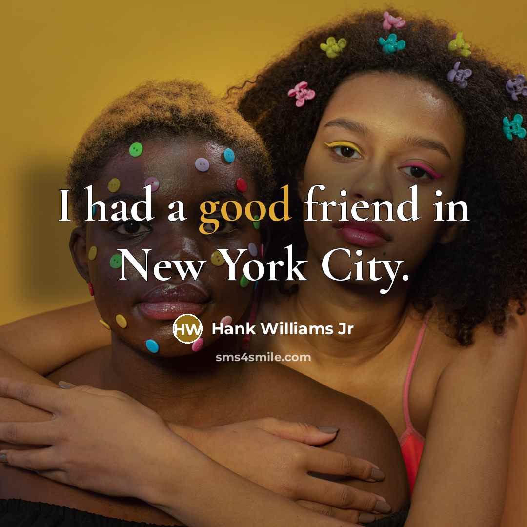 “I had a good friend in New York City.…” quote by Hank Williams Jr