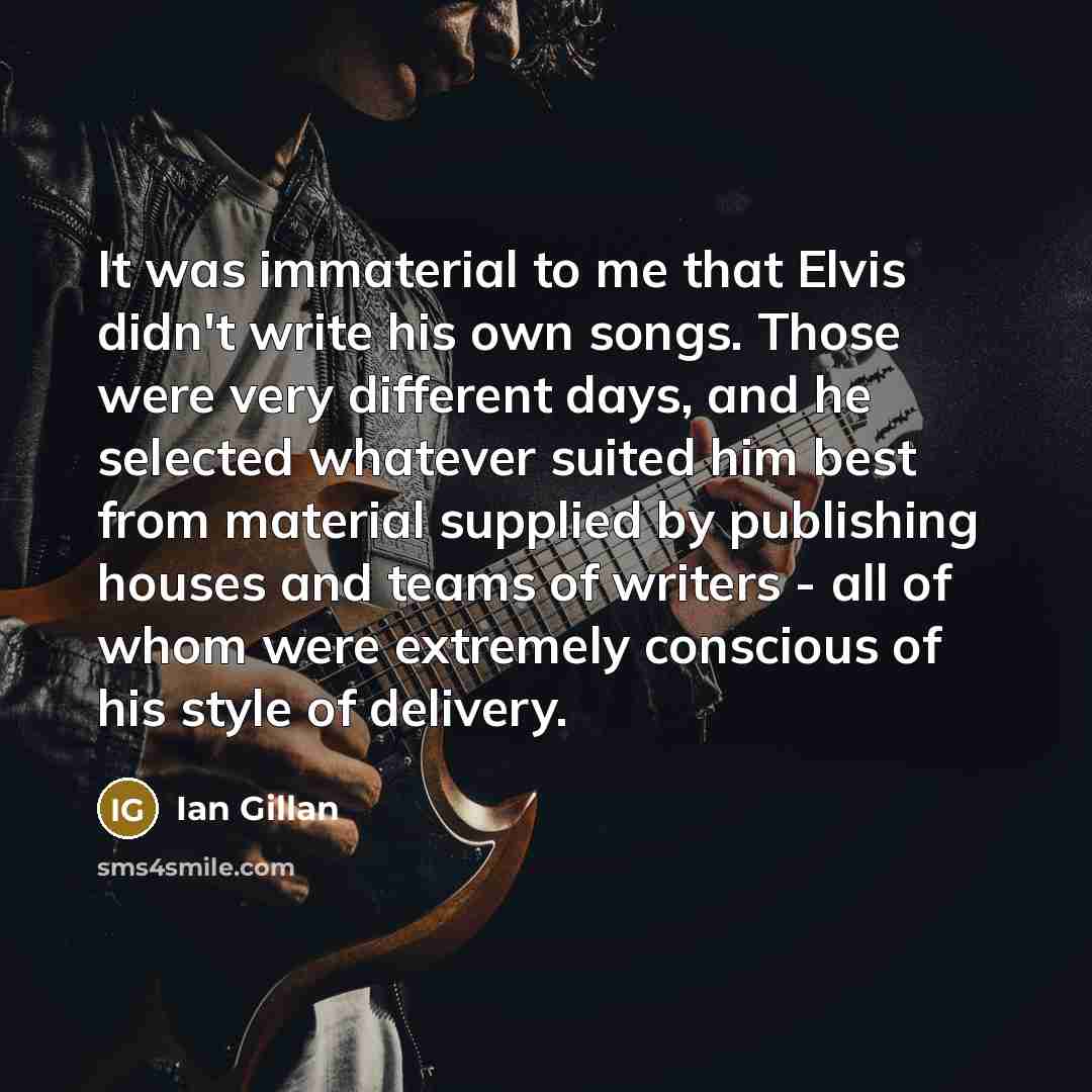 “It was immaterial to me that Elvis didn't write his…” quote by Ian Gillan