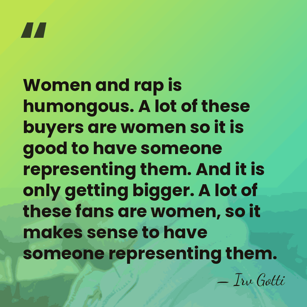 Women and rap is humongous. A lot of these buyers are women&hellip; - Irv Gotti