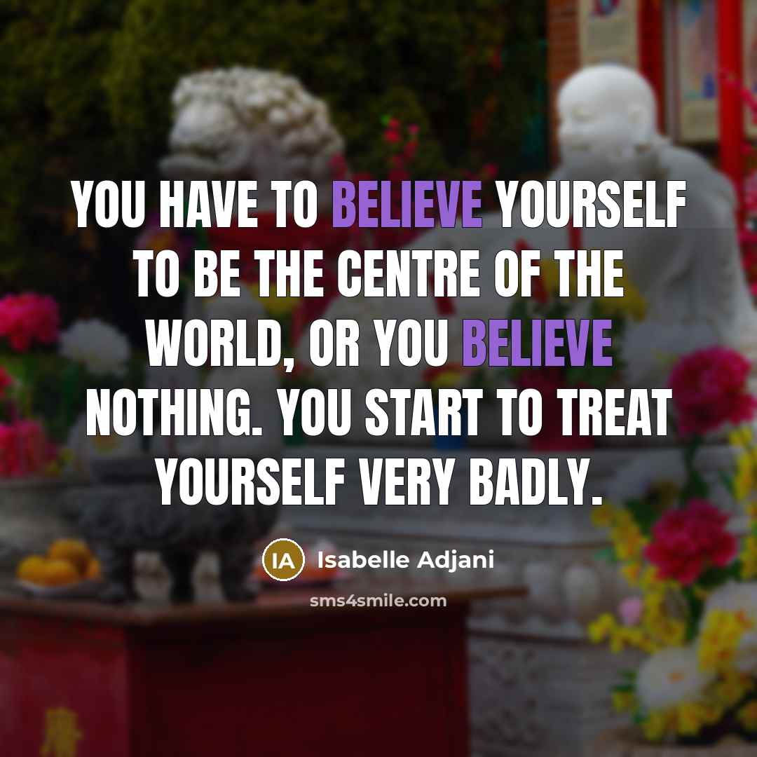 “You have to believe yourself to be the centre of…” quote by Isabelle Adjani