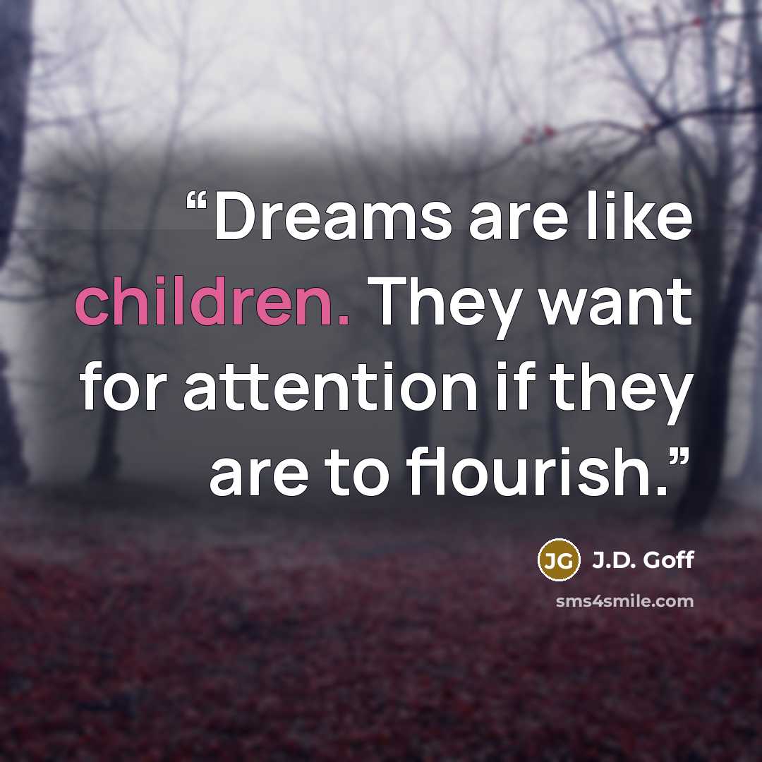 “Dreams are like children. They want for attention if they are to flourish.” quote by J.D. Goff