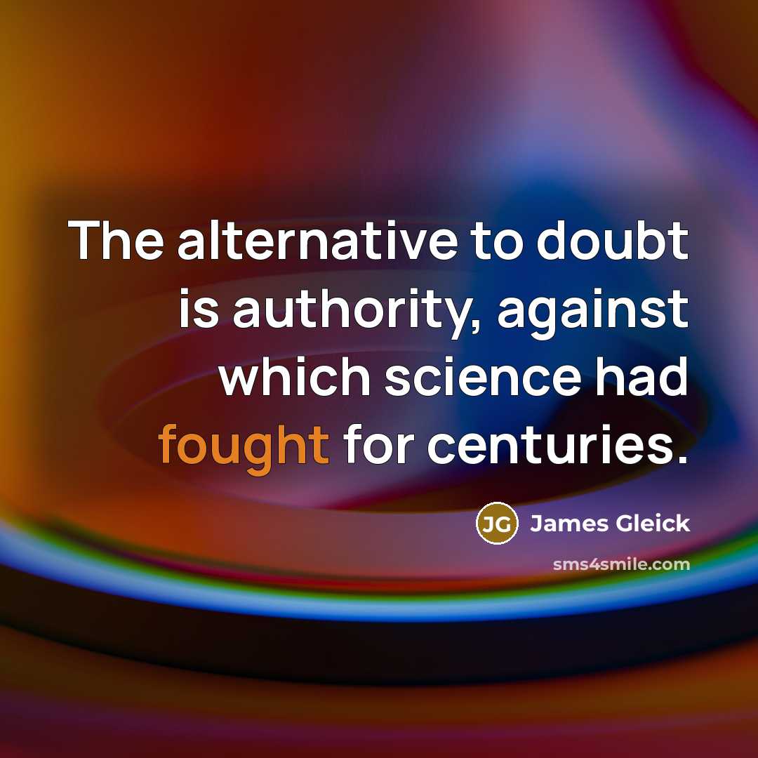 “The alternative to doubt is authority, against which science had…” quote by James Gleick