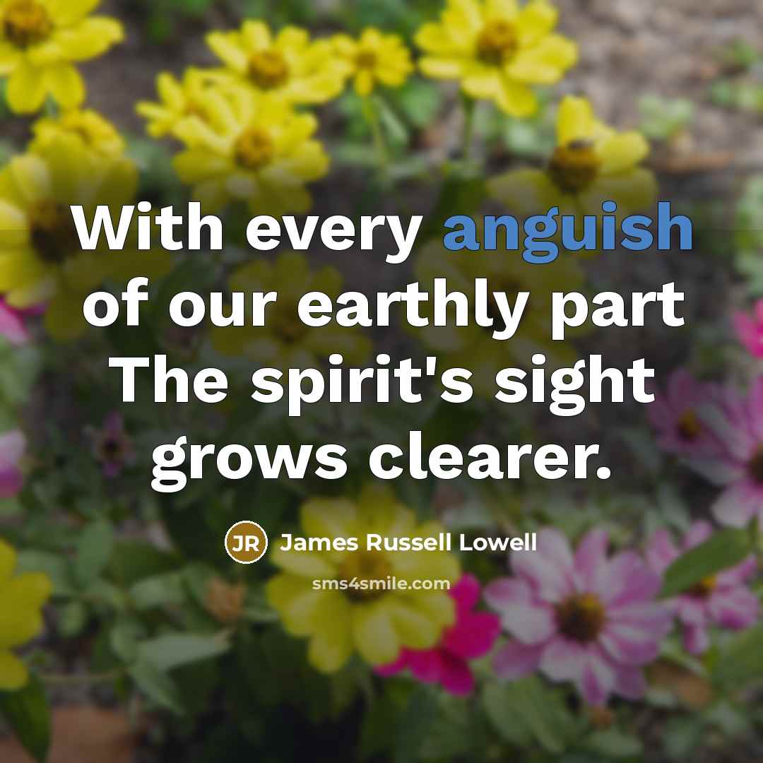 “With every anguish of our earthly part The spirit's sight…” quote by James Russell Lowell