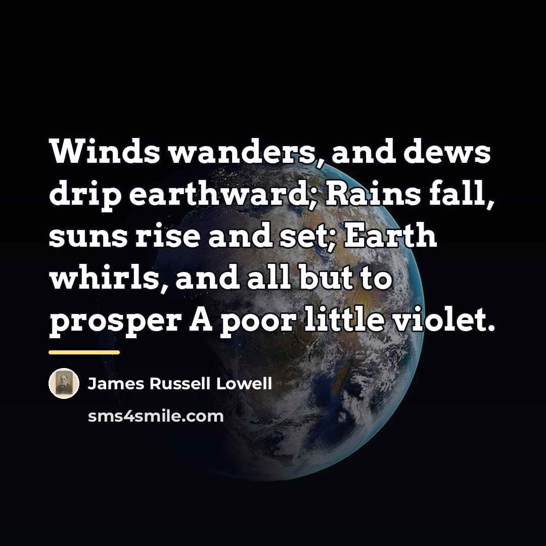 “Winds wanders, and dews drip earthward; Rains fall, suns rise…” quote by James Russell Lowell