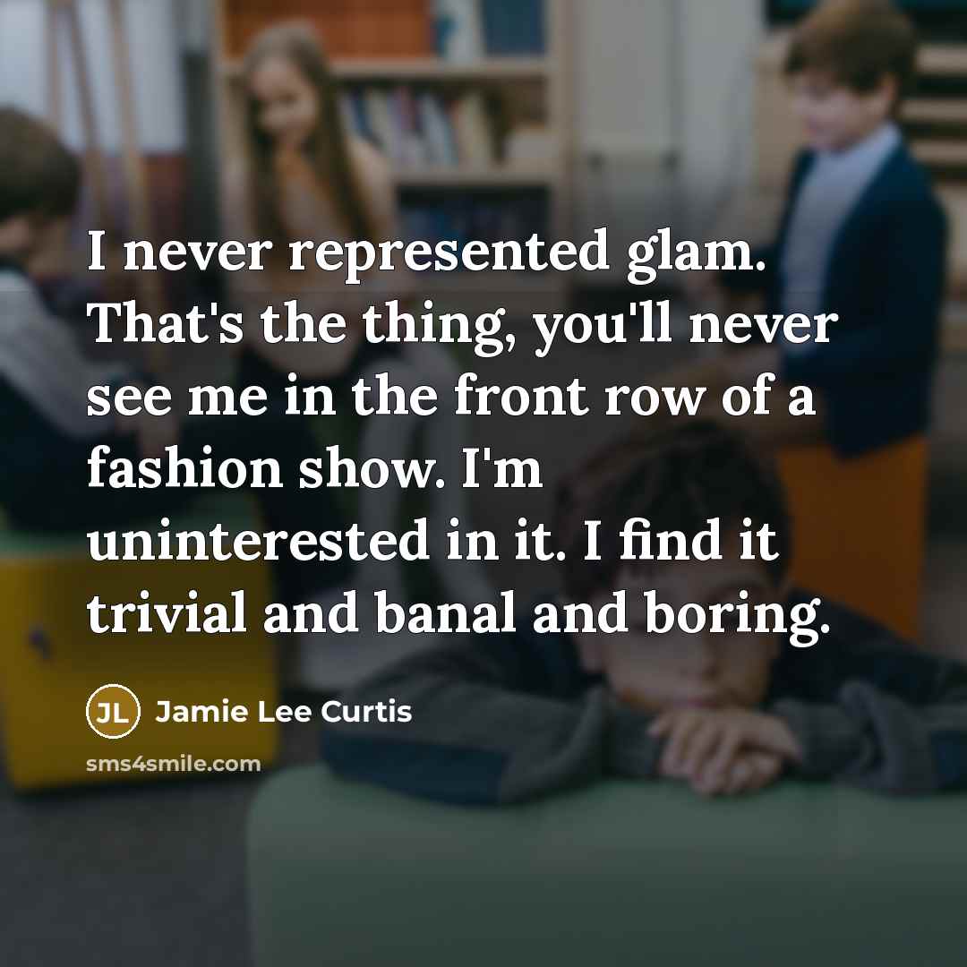 “I never represented glam. That's the thing, you'll never see…” quote by Jamie Lee Curtis