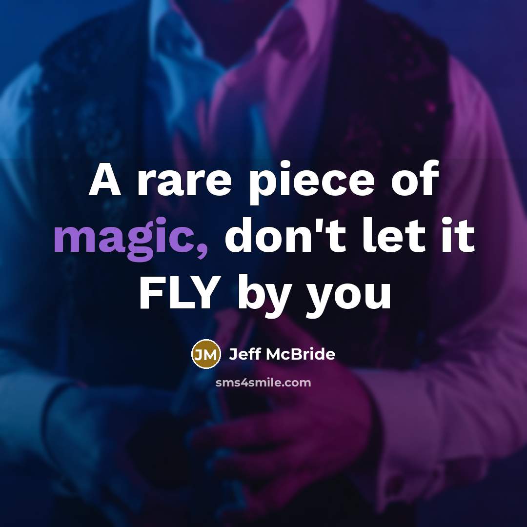 “A rare piece of magic, don't let it FLY by…” quote by Jeff McBride