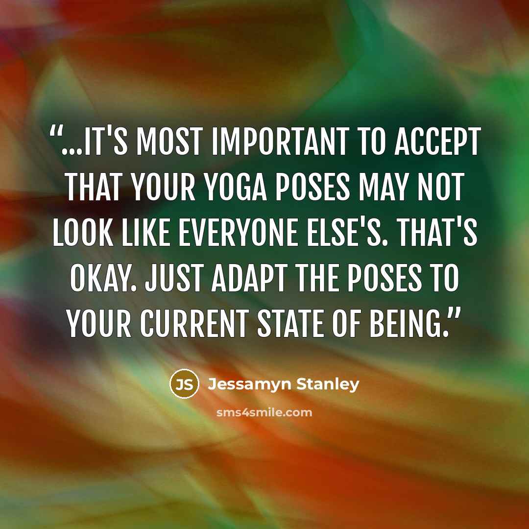 “...it's most important to accept that your yoga poses may not look like everyone else's. That's okay. Just adapt the poses to your current state of being.” quote by Jessamyn Stanley
