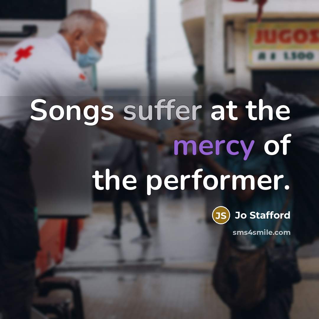 “Songs suffer at the mercy of the performer.…” quote by Jo Stafford