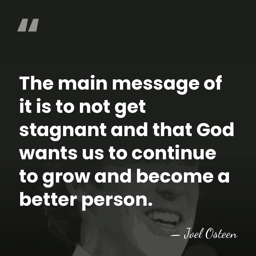 The main message of it is to not get stagnant and that&hellip; - Joel Osteen
