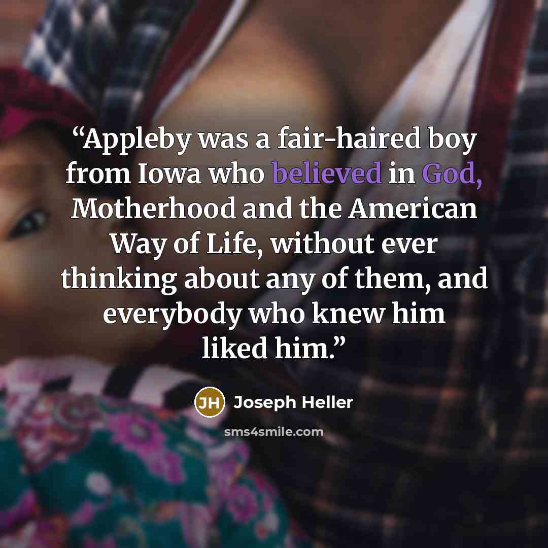 “Appleby was a fair-haired boy from Iowa who believed in God, Motherhood and the American Way of Life, without ever thinking about any of them, and everybody who knew him liked him.” quote by Joseph Heller