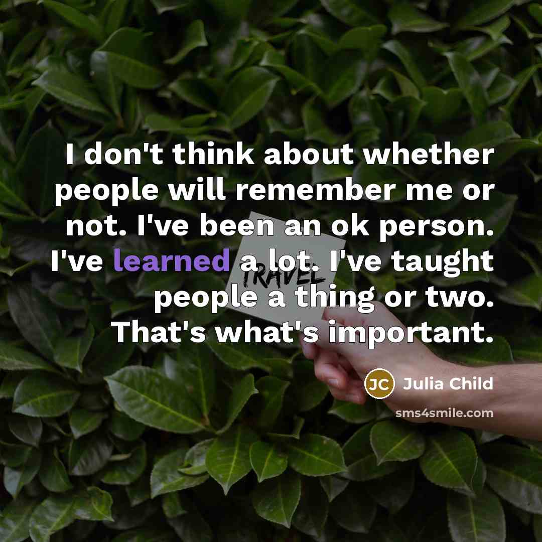 “I don't think about whether people will remember me or…” quote by Julia Child
