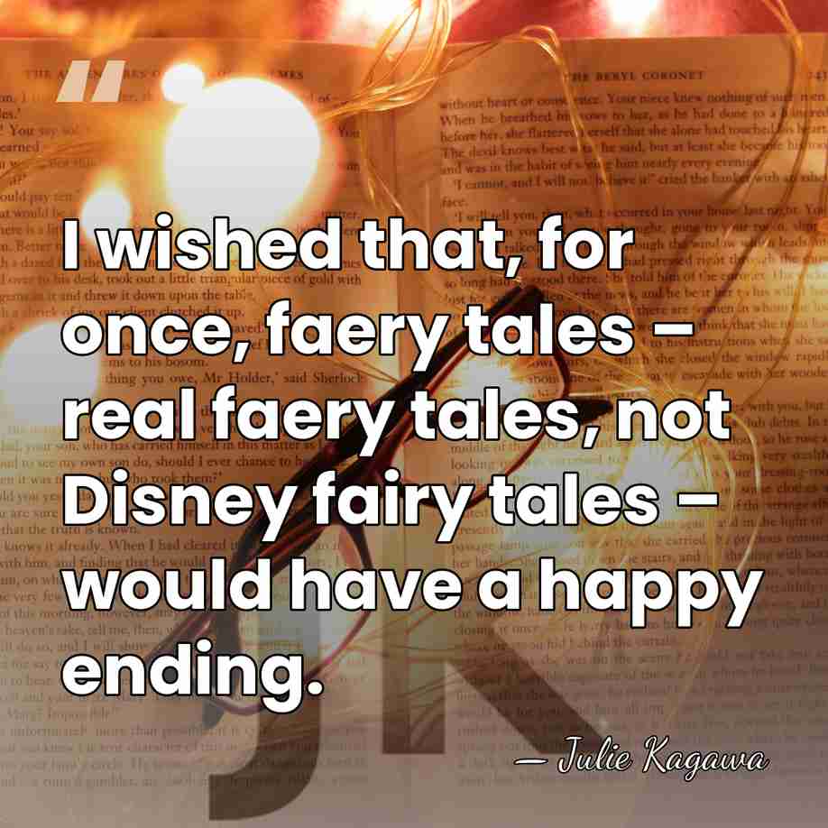 I wished that, for once, faery tales – real faery tales, not&hellip; - Julie Kagawa