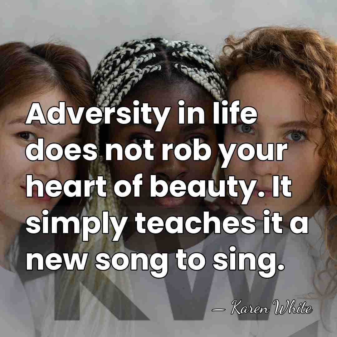 Adversity in life does not rob your heart of beauty. It simply&hellip; - Karen White