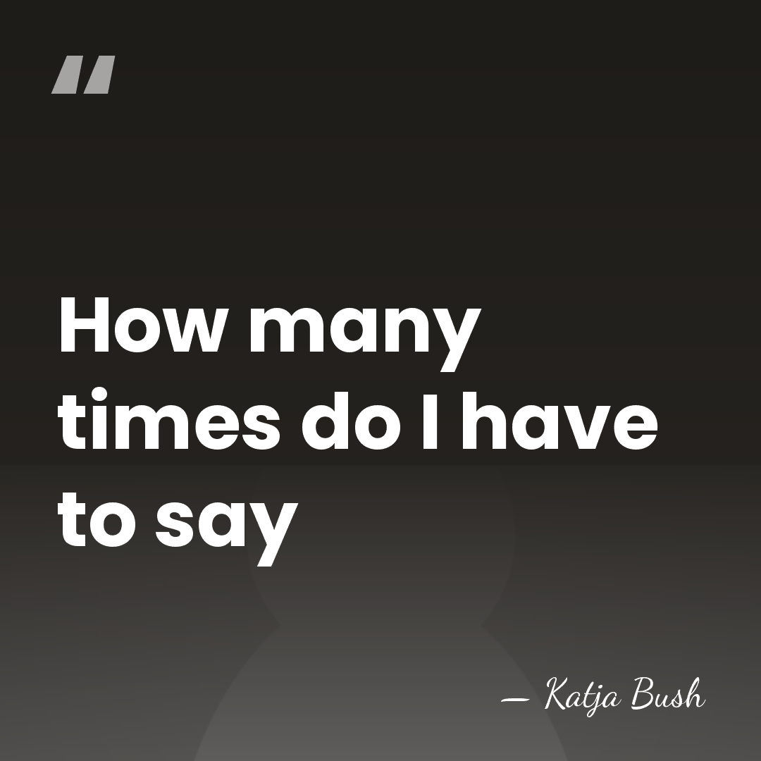 How many times do I have to say - Katja Bush