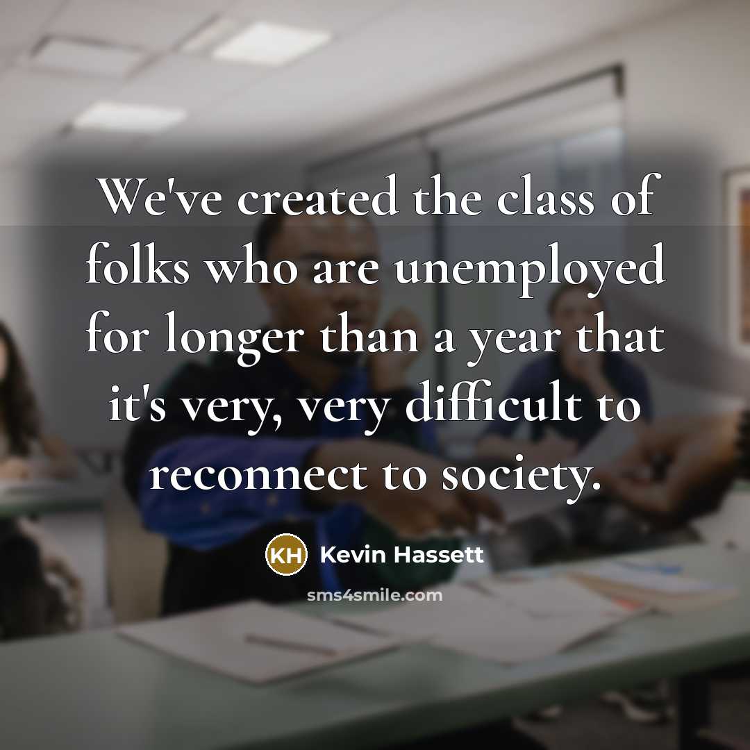 “We've created the class of folks who are unemployed for…” quote by Kevin Hassett