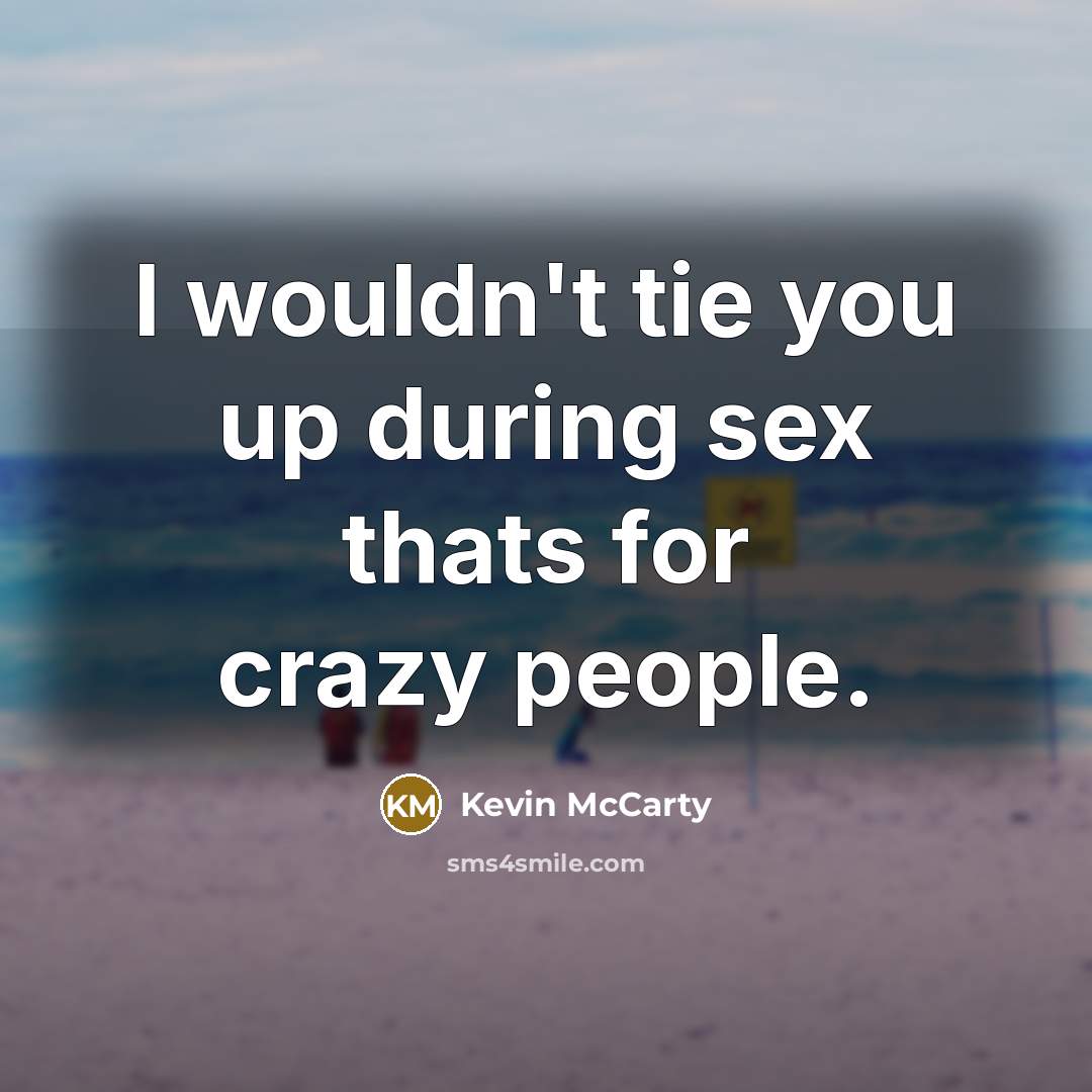 “I wouldn't tie you up during sex thats for crazy…” quote by Kevin McCarty