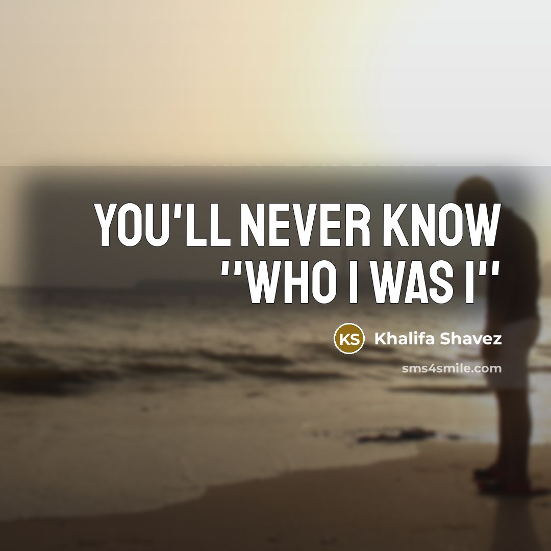 “You'll never know ''Who I was i''…” quote by Khalifa Shavez