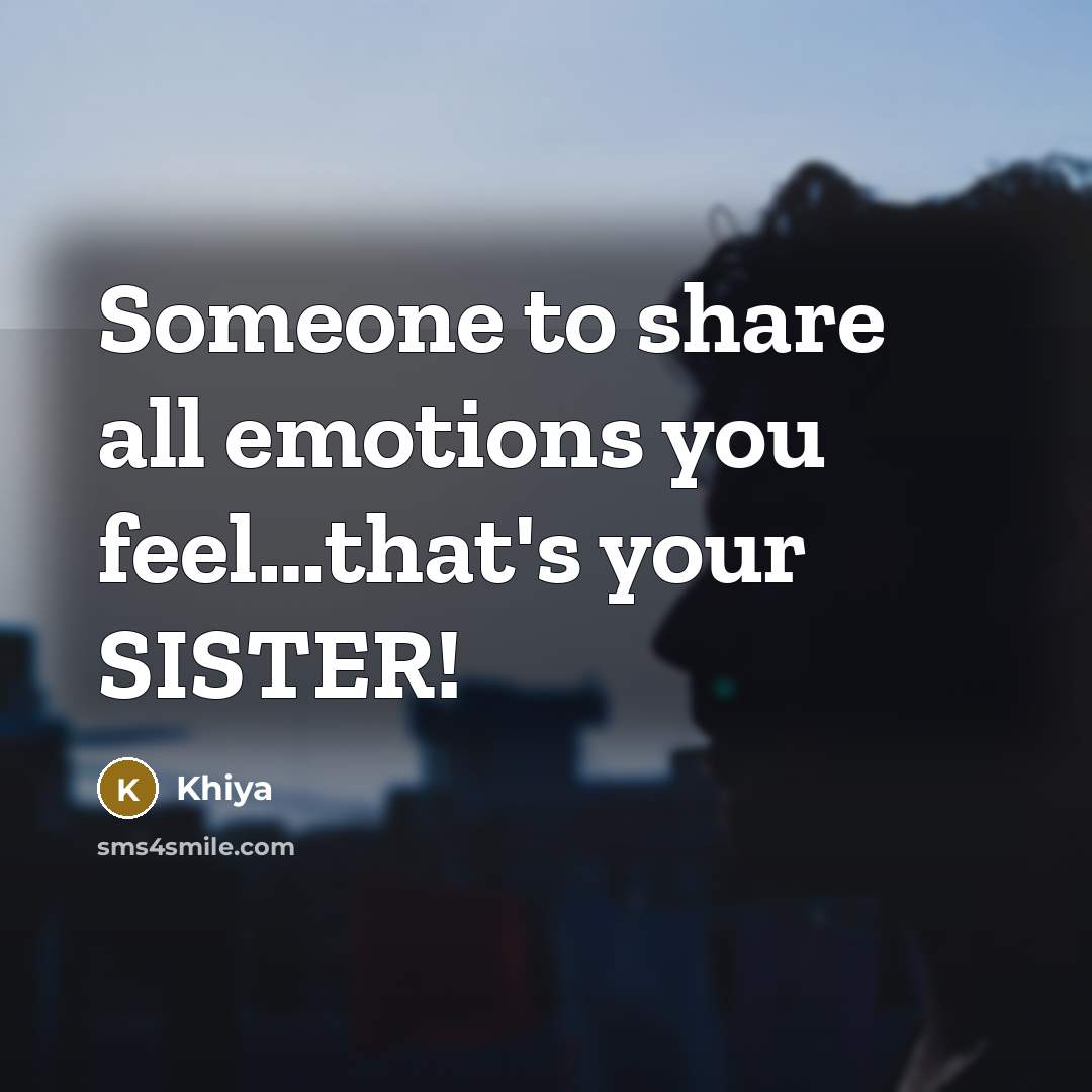 “Someone to share all emotions you feel....that's your SISTER!…” quote by Khiya