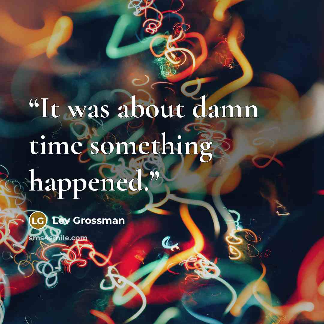 “It was about damn time something happened.” quote by Lev Grossman