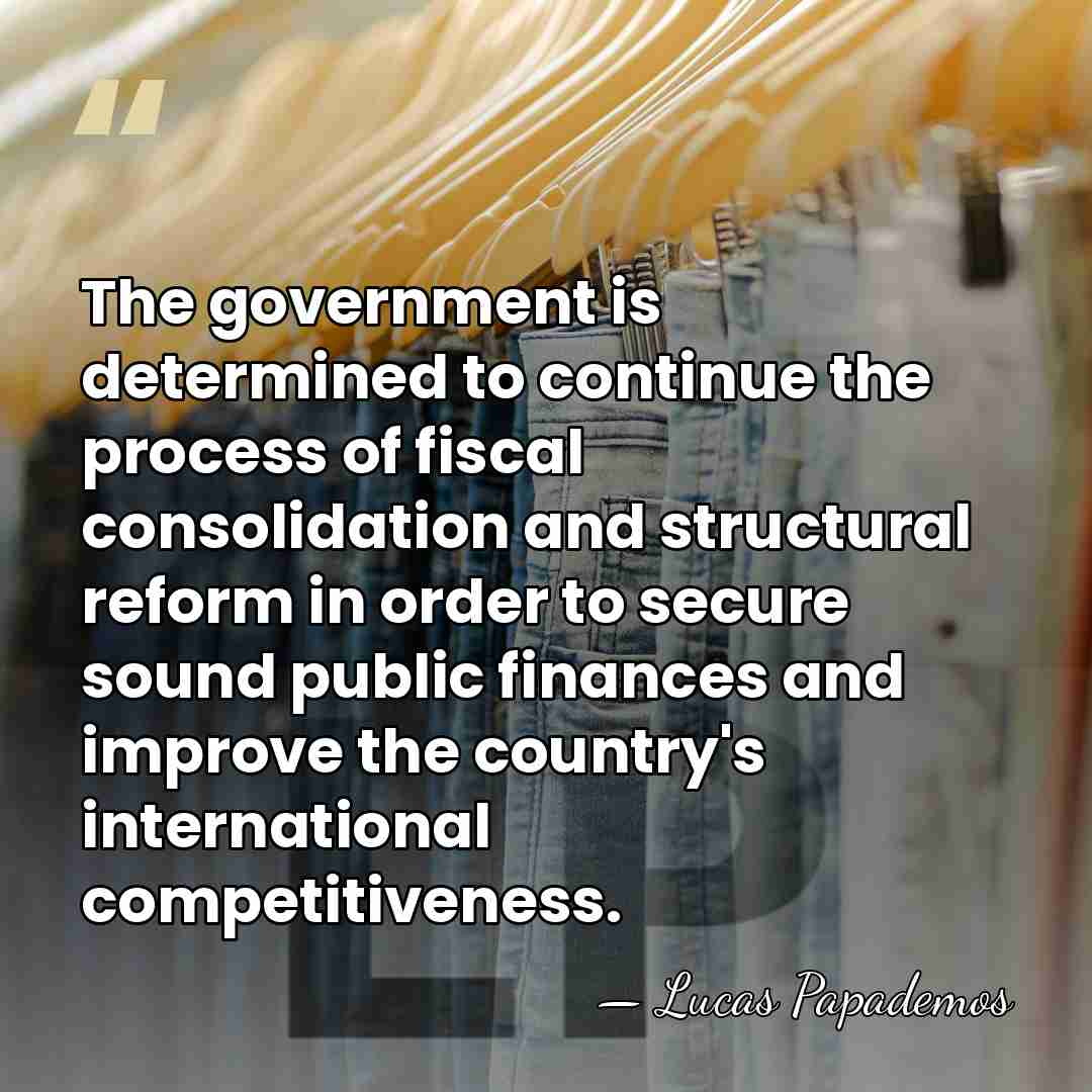 The government is determined to continue the process of fiscal consolidation and&hellip; - Lucas Papademos